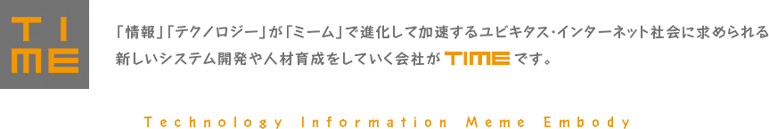 「情報」「テクノロジー」が「ミーム」で進化して加速するユビキタス・インターネット社会に求められる新しいシステム開発や人材育成をしていく会社がTIMEです。